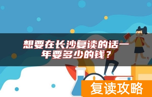 想要在长沙复读的话一年要多少的钱？