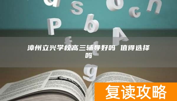 漳州立兴学校高三辅导好吗 值得选择吗