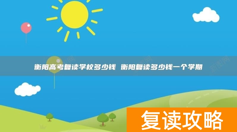 衡阳高考复读学校多少钱 衡阳复读多少钱一个学期