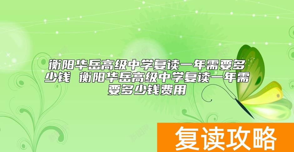 衡阳华岳高级中学复读一年需要多少钱 复读收费标准