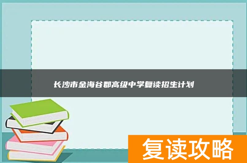 长沙市金海谷郡高级中学复读招生计划