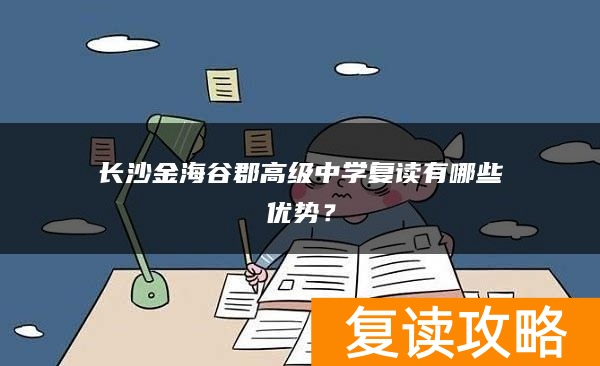 长沙金海谷郡高级中学复读有哪些优势？