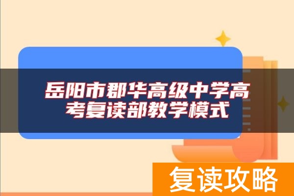 岳阳市郡华高级中学高考复读部教学模式