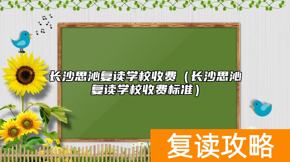 长沙思沁复读学校收费（长沙思沁复读学校收费标准）