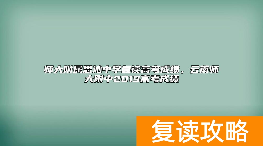 师大附属思沁中学复读高考成绩，云南师大附中2019高考成绩