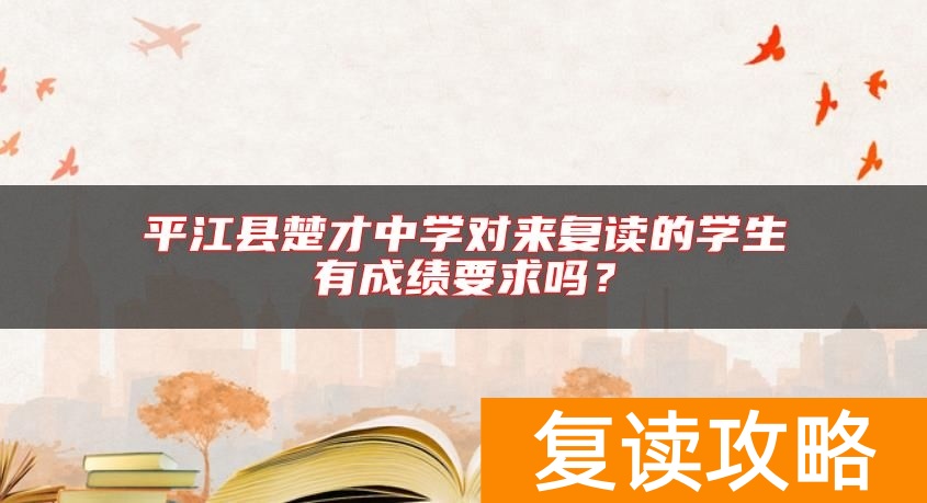 平江县楚才中学对来复读的学生有成绩要求吗？