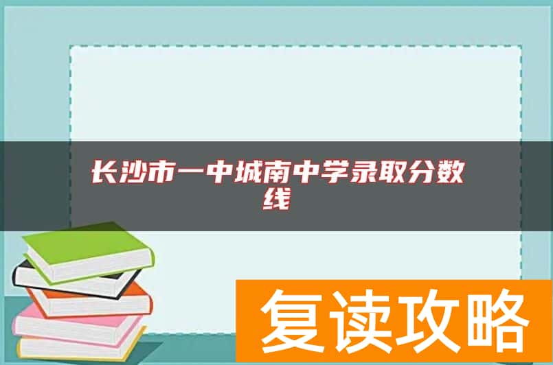 长沙市一中城南中学录取分数线