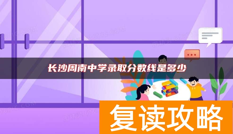 长沙周南中学录取分数线是多少