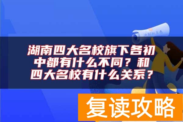湖南四大名校旗下各初中都有什么不同？和四大名校有什么关系？