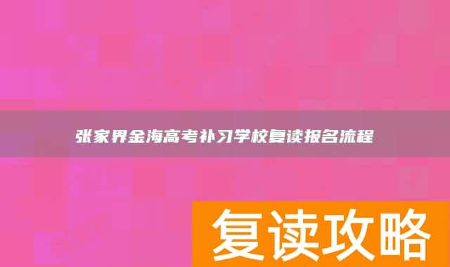 张家界金海高考补习学校复读报名流程