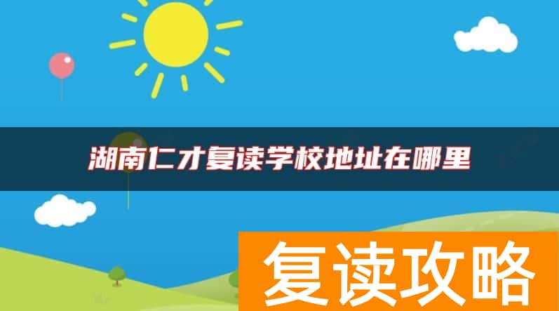 湖南仁才复读学校地址在哪里