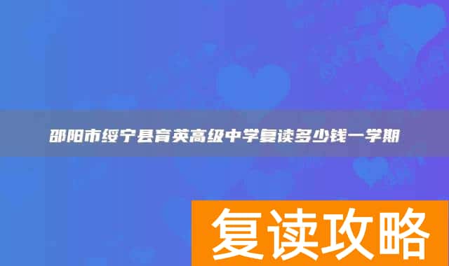 邵阳市绥宁县育英高级中学复读多少钱一学期